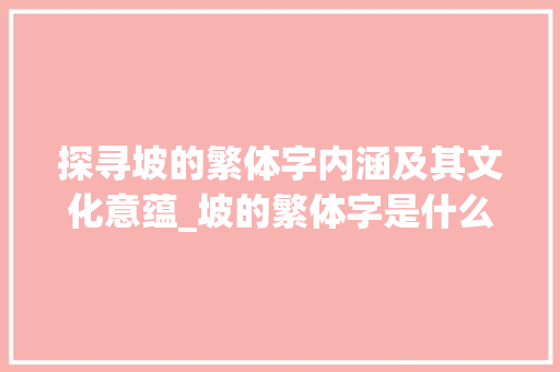 探寻坡的繁体字内涵及其文化意蕴_坡的繁体字是什么意思