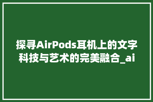 探寻AirPods耳机上的文字科技与艺术的完美融合_airpods耳机上的字是什么意思