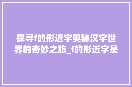 探寻f的形近字奥秘汉字世界的奇妙之旅_f的形近字是什么意思