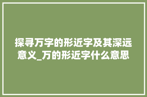 探寻万字的形近字及其深远意义_万的形近字什么意思