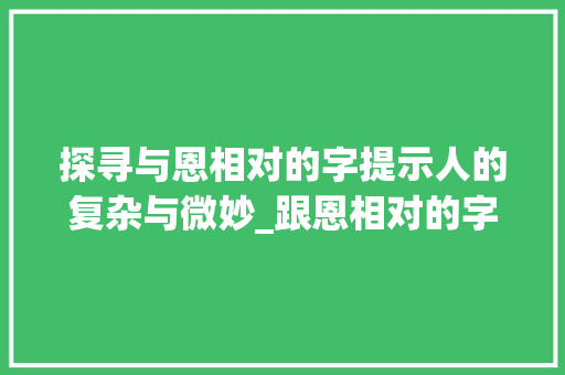 探寻与恩相对的字提示人的复杂与微妙_跟恩相对的字是什么意思