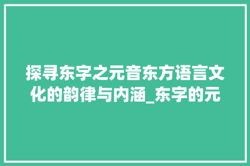 探寻东字之元音东方语言文化的韵律与内涵_东字的元音是什么意思啊