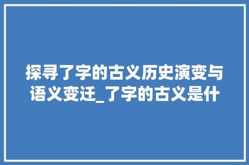 探寻了字的古义历史演变与语义变迁_了字的古义是什么意思
