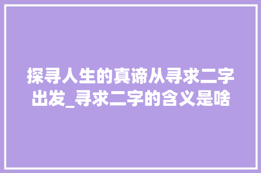 探寻人生的真谛从寻求二字出发_寻求二字的含义是啥意思