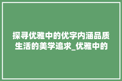 探寻优雅中的优字内涵品质生活的美学追求_优雅中的优字是什么意思