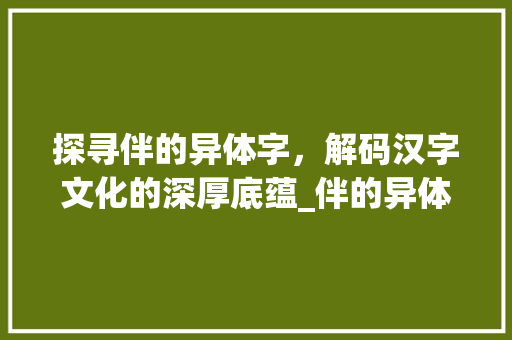 探寻伴的异体字，解码汉字文化的深厚底蕴_伴的异体字是什么意思