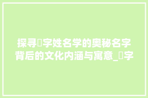 探寻倴字姓名学的奥秘名字背后的文化内涵与寓意_倴字姓名学里解释的意思
