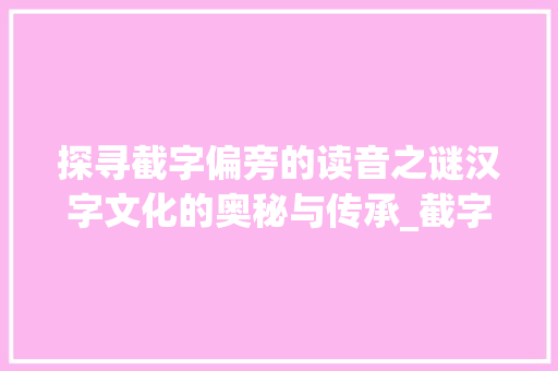 探寻截字偏旁的读音之谜汉字文化的奥秘与传承_截字偏旁的读音是什么意思