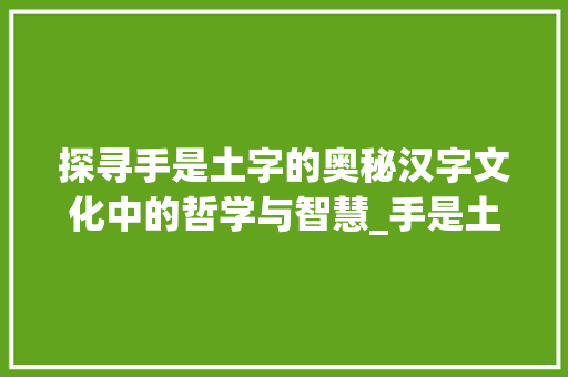 探寻手是土字的奥秘汉字文化中的哲学与智慧_手是土字的是什么意思