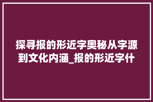 探寻报的形近字奥秘从字源到文化内涵_报的形近字什么意思