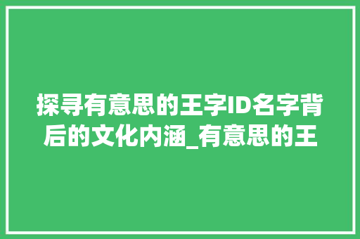 探寻有意思的王字ID名字背后的文化内涵_有意思的王字id名字  第1张