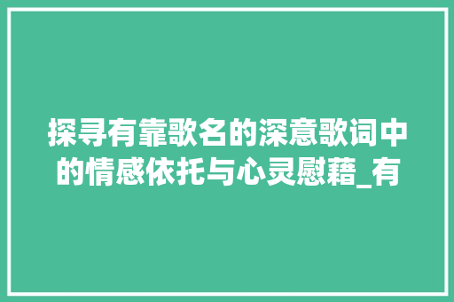 探寻有靠歌名的深意歌词中的情感依托与心灵慰藉_有靠字的歌名是什么意思