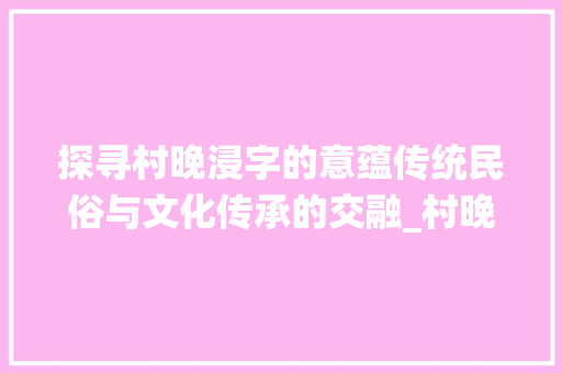 探寻村晚浸字的意蕴传统民俗与文化传承的交融_村晚中浸字的意思是什么