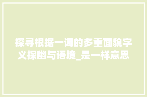 探寻根据一词的多重面貌字义探幽与语境_是一样意思的字有哪些