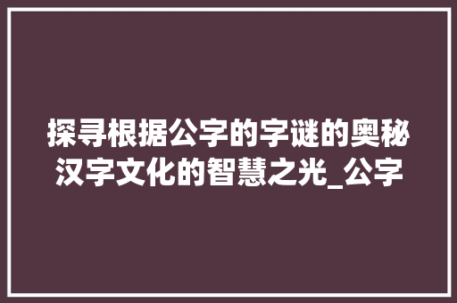探寻根据公字的字谜的奥秘汉字文化的智慧之光_公字的字谜是什么意思啊