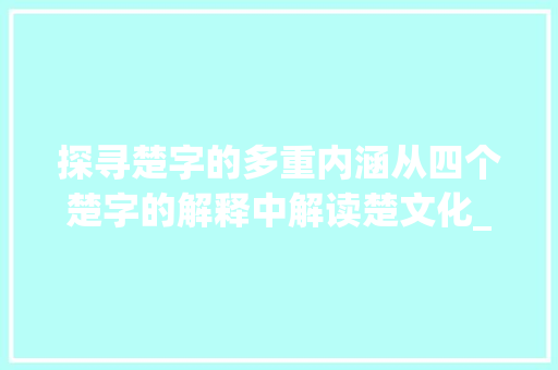 探寻楚字的多重内涵从四个楚字的解释中解读楚文化_图片四个楚字的意思解释