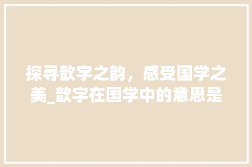 探寻歆字之韵，感受国学之美_歆字在国学中的意思是