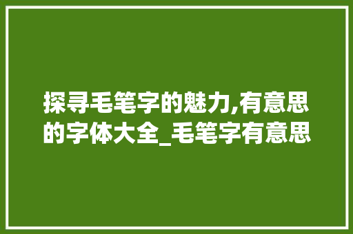 探寻毛笔字的魅力,有意思的字体大全_毛笔字有意思的字体大全  第1张