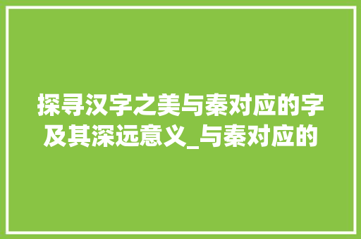探寻汉字之美与秦对应的字及其深远意义_与秦对应的字是什么意思