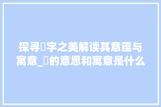 探寻媱字之美解读其意蕴与寓意_媱的意思和寓意是什么字