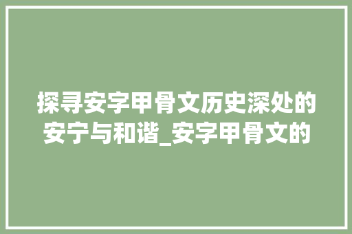 探寻安字甲骨文历史深处的安宁与和谐_安字甲骨文的意思和含义