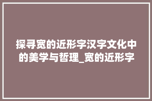探寻宽的近形字汉字文化中的美学与哲理_宽的近形字是什么意思