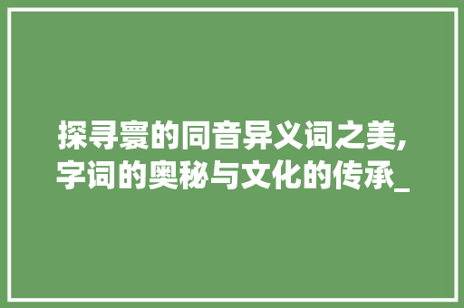 探寻寰的同音异义词之美,字词的奥秘与文化的传承_寰的同音字是什么意思