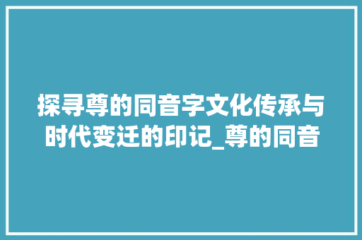 探寻尊的同音字文化传承与时代变迁的印记_尊的同音字有什么意思