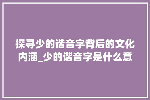 探寻少的谐音字背后的文化内涵_少的谐音字是什么意思啊