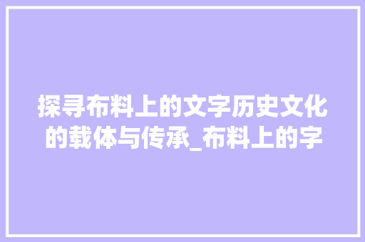 探寻布料上的文字历史文化的载体与传承_布料上的字是什么意思啊