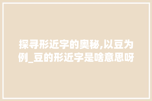探寻形近字的奥秘,以豆为例_豆的形近字是啥意思呀  第1张