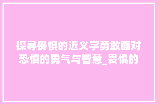 探寻畏惧的近义字勇敢面对恐惧的勇气与智慧_畏惧的近义字是什么意思