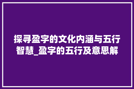 探寻盈字的文化内涵与五行智慧_盈字的五行及意思解释