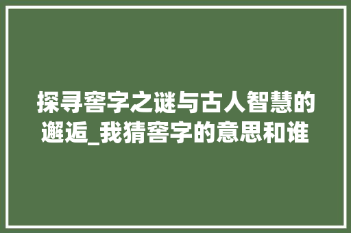 探寻窖字之谜与古人智慧的邂逅_我猜窖字的意思和谁有关