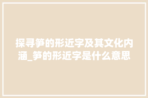 探寻笋的形近字及其文化内涵_笋的形近字是什么意思