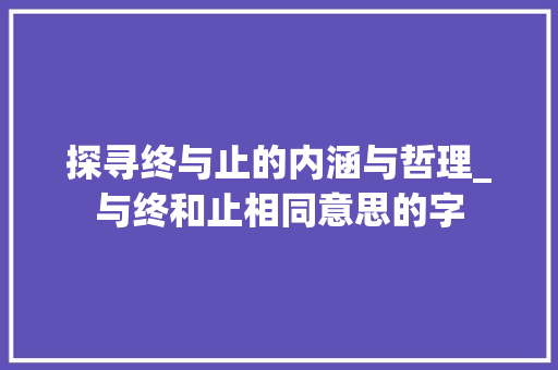 探寻终与止的内涵与哲理_与终和止相同意思的字