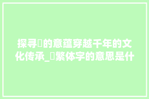 探寻罽的意蕴穿越千年的文化传承_罽繁体字的意思是什么呢