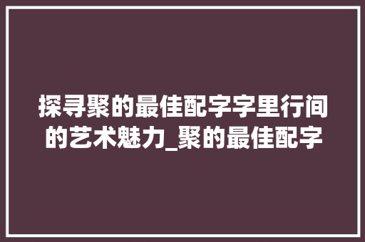 探寻聚的最佳配字字里行间的艺术魅力_聚的最佳配字是什么意思