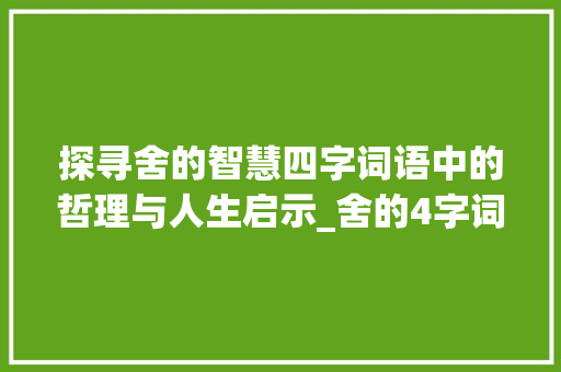 探寻舍的智慧四字词语中的哲理与人生启示_舍的4字词语有哪些意思