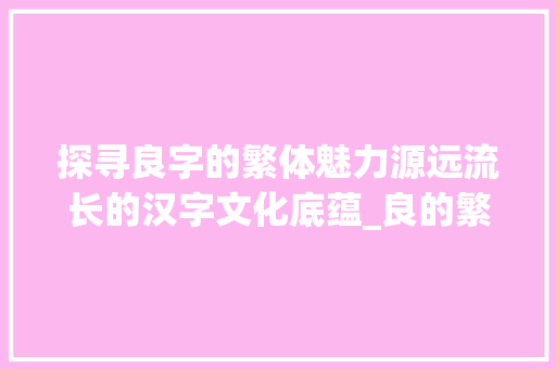探寻良字的繁体魅力源远流长的汉字文化底蕴_良的繁体字是什么意思