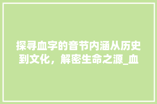 探寻血字的音节内涵从历史到文化，解密生命之源_血字的音节是什么意思