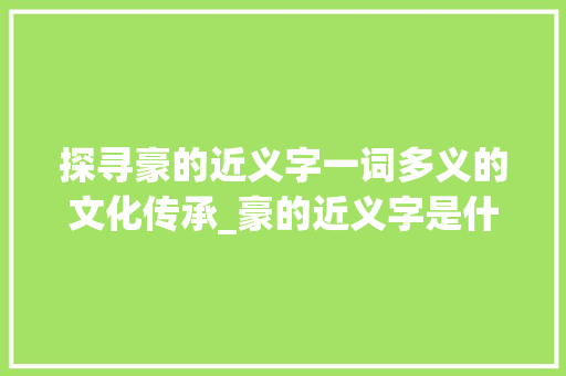 探寻豪的近义字一词多义的文化传承_豪的近义字是什么意思