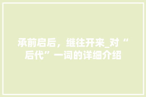 承前启后,继往开来_对“后代”一词的详细介绍