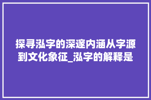探寻泓字的深邃内涵从字源到文化象征_泓字的解释是什么意思呀