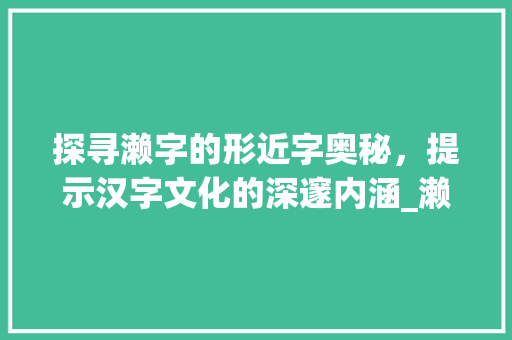 探寻濑字的形近字奥秘，提示汉字文化的深邃内涵_濑的形近字是什么意思