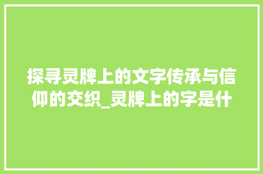 探寻灵牌上的文字传承与信仰的交织_灵牌上的字是什么意思