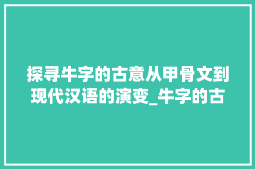 探寻牛字的古意从甲骨文到现代汉语的演变_牛字的古字是什么意思