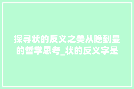 探寻状的反义之美从隐到显的哲学思考_状的反义字是什么意思
