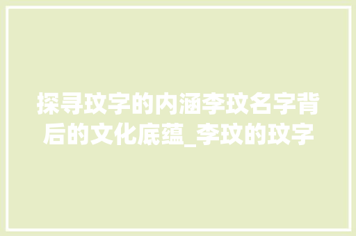 探寻玟字的内涵李玟名字背后的文化底蕴_李玟的玟字是什么意思