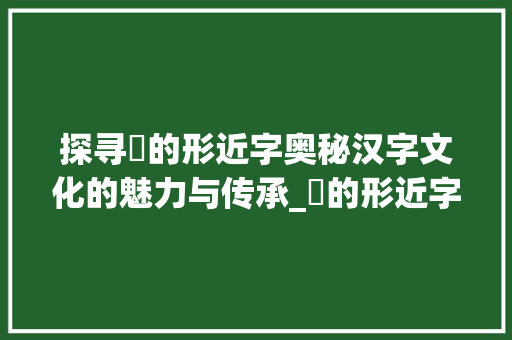 探寻珰的形近字奥秘汉字文化的魅力与传承_珰的形近字是什么意思